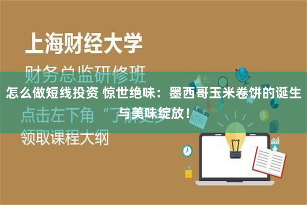 怎么做短线投资 惊世绝味：墨西哥玉米卷饼的诞生与美味绽放！