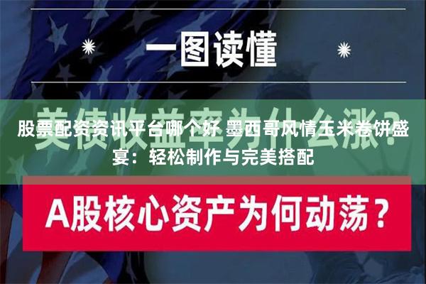 股票配资资讯平台哪个好 墨西哥风情玉米卷饼盛宴：轻松制作与完美搭配