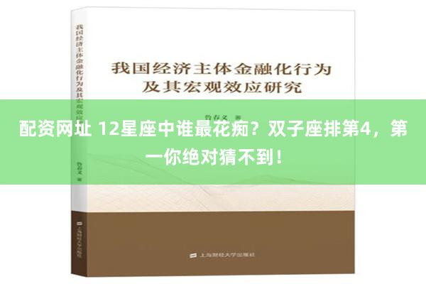 配资网址 12星座中谁最花痴？双子座排第4，第一你绝对猜不到！