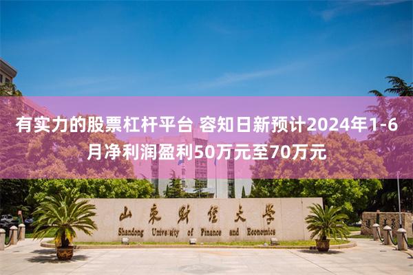 有实力的股票杠杆平台 容知日新预计2024年1-6月净利润盈利50万元至70万元