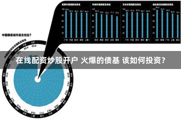 在线配资炒股开户 火爆的债基 该如何投资？