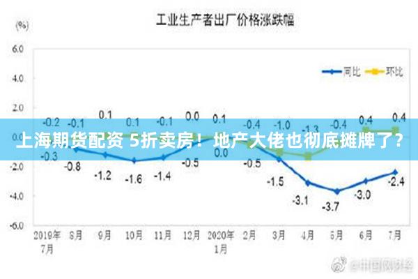 上海期货配资 5折卖房！地产大佬也彻底摊牌了？