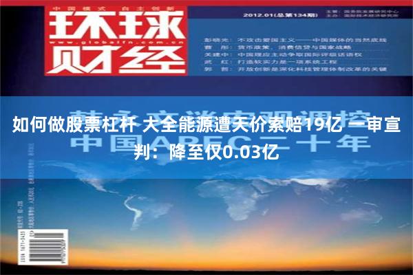 如何做股票杠杆 大全能源遭天价索赔19亿 一审宣判：降至仅0.03亿