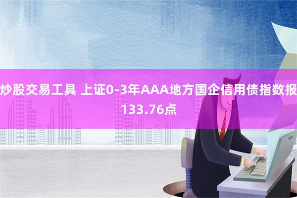 炒股交易工具 上证0-3年AAA地方国企信用债指数报133.76点