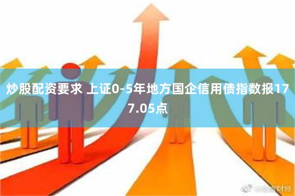 炒股配资要求 上证0-5年地方国企信用债指数报177.05点