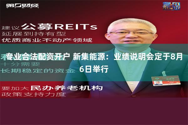 专业合法配资开户 新集能源：业绩说明会定于8月6日举行