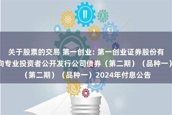 关于股票的交易 第一创业: 第一创业证券股份有限公司2022年面向专业投资者公开发行公司债券（第二期）（品种一）2024年付息公告