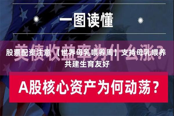 股票配资注意 【世界母乳喂养周】支持母乳喂养 共建生育友好