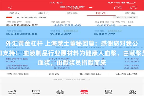 外汇黄金杠杆 上海莱士董秘回复：感谢您对我公司的关心和支持！ 血液制品行业原材料为健康人血浆，由献浆员捐献而来