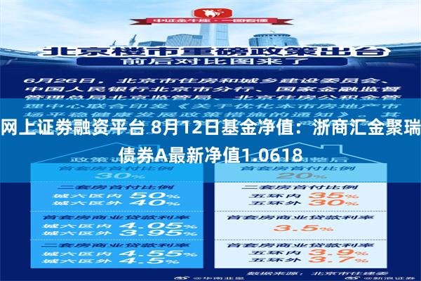 网上证劵融资平台 8月12日基金净值：浙商汇金聚瑞债券A最新净值1.0618