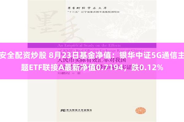 安全配资炒股 8月23日基金净值：银华中证5G通信主题ETF联接A最新净值0.7194，跌0.12%