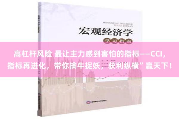 高杠杆风险 最让主力感到害怕的指标——CCI，指标再进化，带你擒牛捉妖，获利纵横”赢天下！