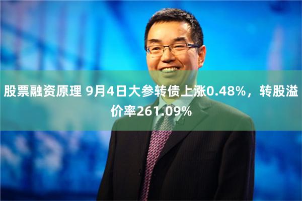 股票融资原理 9月4日大参转债上涨0.48%，转股溢价率261.09%