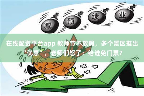 在线配资平台app 教师节不放假，多个景区推出“优惠”，老师们怒了：给谁免门票？