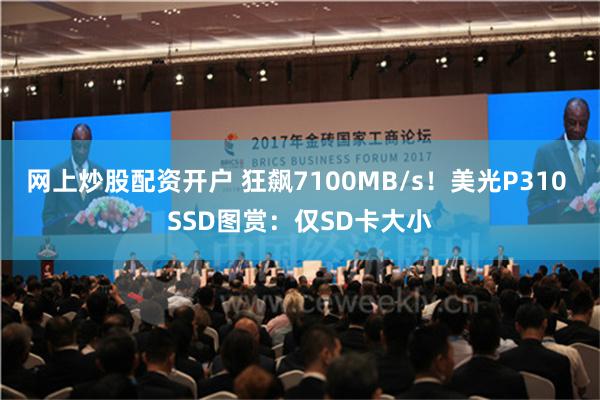 网上炒股配资开户 狂飙7100MB/s！美光P310 SSD图赏：仅SD卡大小