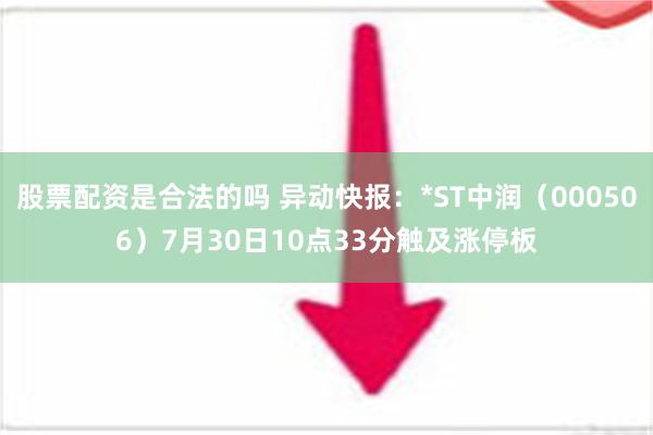 股票配资是合法的吗 异动快报：*ST中润（000506）7月30日10点33分触及涨停板