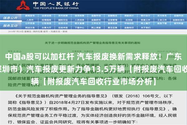 中国a股可以加杠杆 汽车报废换新需求释放！广东：全省（不含深圳市）汽车报废更新力争13.5万辆【附报废汽车回收行业市场分析】