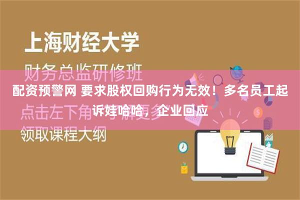 配资预警网 要求股权回购行为无效！多名员工起诉娃哈哈，企业回应