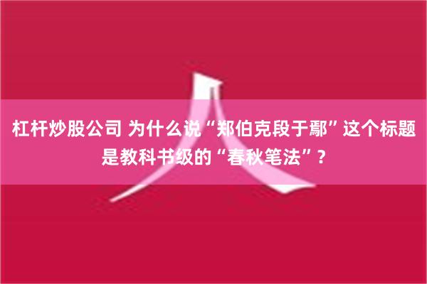 杠杆炒股公司 为什么说“郑伯克段于鄢”这个标题是教科书级的“春秋笔法”？