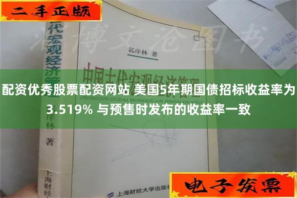 配资优秀股票配资网站 美国5年期国债招标收益率为3.519% 与预售时发布的收益率一致