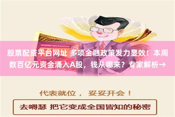 股票配资平台网址 多项金融政策发力显效！本周数百亿元资金涌入A股，钱从哪来？专家解析→