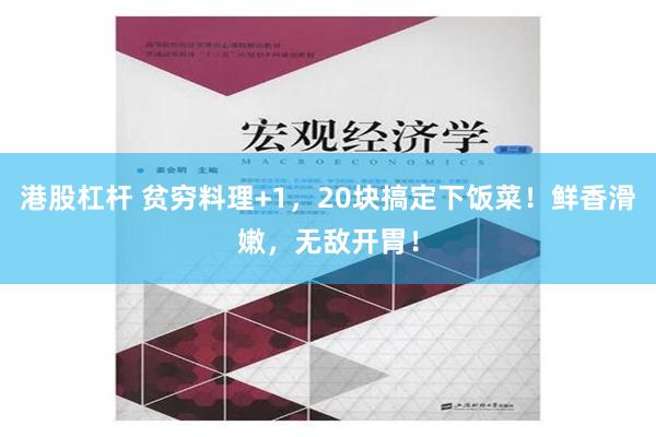 港股杠杆 贫穷料理+1，20块搞定下饭菜！鲜香滑嫩，无敌开胃！