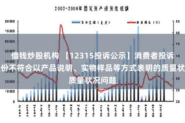 借钱炒股机构 【12315投诉公示】消费者投诉百亚股份不符合以产品说明、实物样品等方式表明的质量状况问题