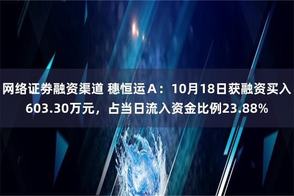 网络证劵融资渠道 穗恒运Ａ：10月18日获融资买入603.30万元，占当日流入资金比例23.88%