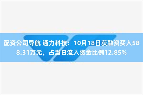 配资公司导航 通力科技：10月18日获融资买入588.31万元，占当日流入资金比例12.85%