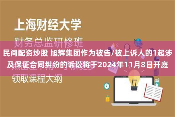 民间配资炒股 旭辉集团作为被告/被上诉人的1起涉及保证合同纠纷的诉讼将于2024年11月8日开庭