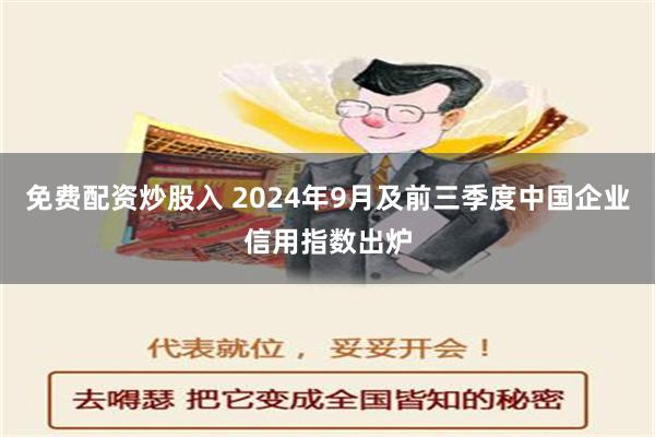 免费配资炒股入 2024年9月及前三季度中国企业信用指数出炉