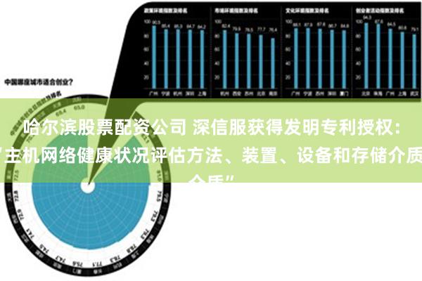 哈尔滨股票配资公司 深信服获得发明专利授权：“主机网络健康状况评估方法、装置、设备和存储介质”