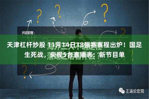 天津杠杆炒股 11月14日18强赛赛程出炉！国足生死战，央视5台直播表：新节目单