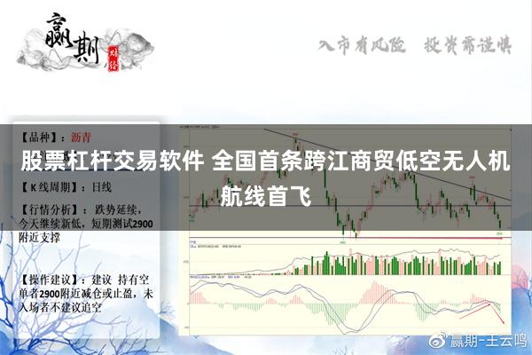 股票杠杆交易软件 全国首条跨江商贸低空无人机航线首飞