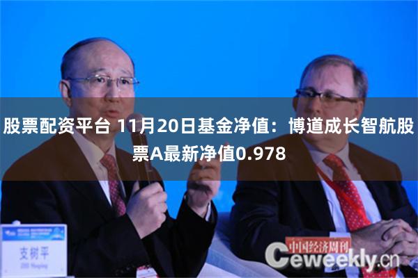 股票配资平台 11月20日基金净值：博道成长智航股票A最新净值0.978