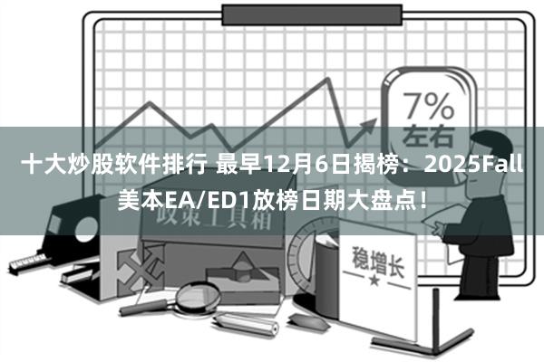 十大炒股软件排行 最早12月6日揭榜：2025Fall美本EA/ED1放榜日期大盘点！