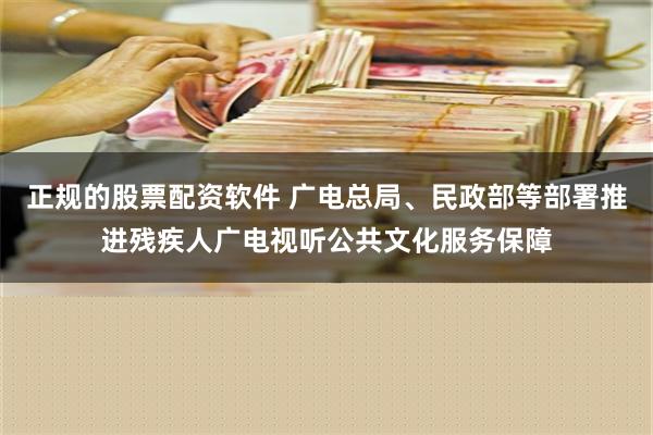 正规的股票配资软件 广电总局、民政部等部署推进残疾人广电视听公共文化服务保障