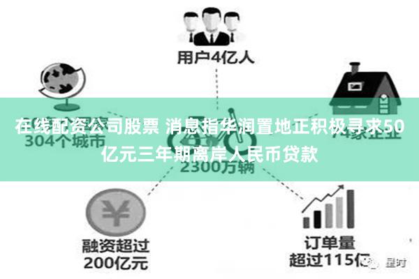 在线配资公司股票 消息指华润置地正积极寻求50亿元三年期离岸人民币贷款