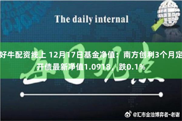 好牛配资线上 12月17日基金净值：南方创利3个月定开债最新净值1.0918，跌0.1%