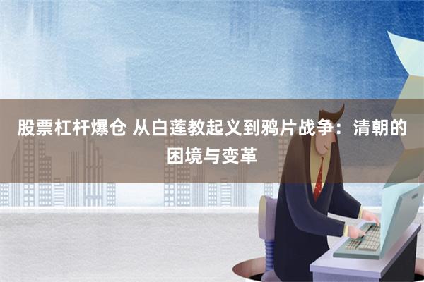 股票杠杆爆仓 从白莲教起义到鸦片战争：清朝的困境与变革