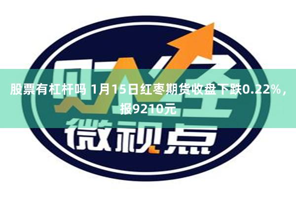 股票有杠杆吗 1月15日红枣期货收盘下跌0.22%，报9210元