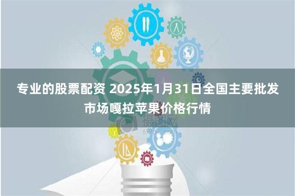 专业的股票配资 2025年1月31日全国主要批发市场嘎拉苹果价格行情