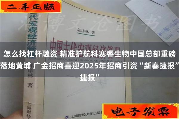 怎么找杠杆融资 精准护航科赛睿生物中国总部重磅落地黄埔 广金招商喜迎2025年招商引资“新春捷报”